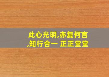 此心光明,亦复何言,知行合一 正正堂堂